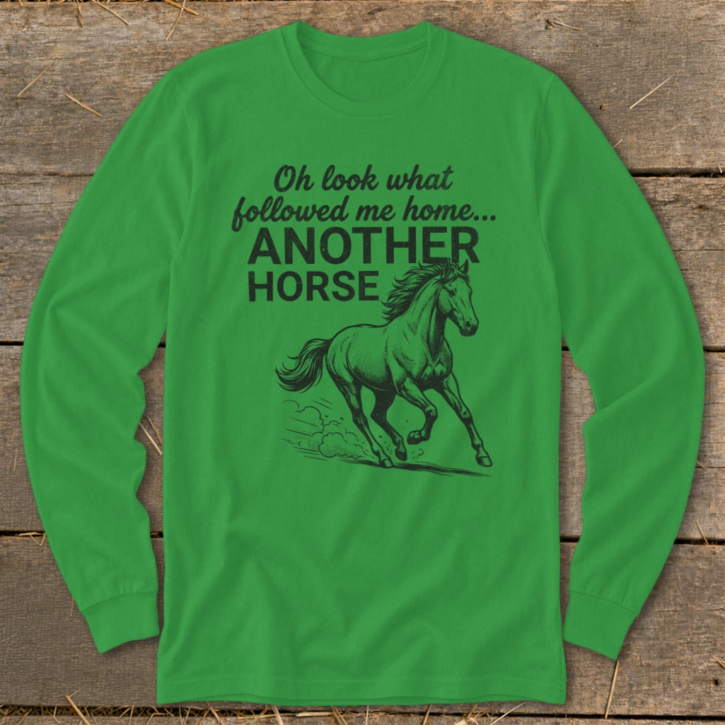 Green long-sleeve shirt with "Oh look what followed me home... ANOTHER HORSE" and a horse graphic.
