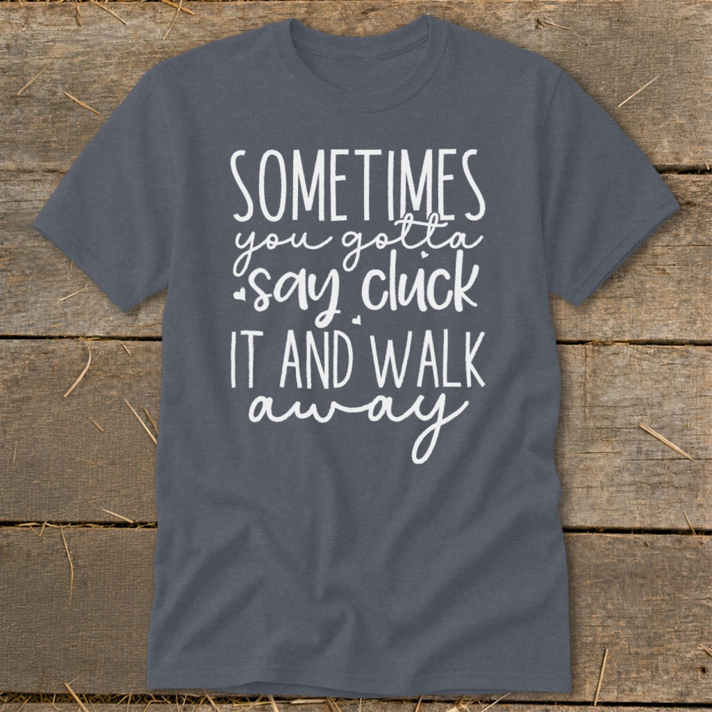 Dark gray t-shirt with white text saying "Sometimes you gotta say cluck it and walk away".