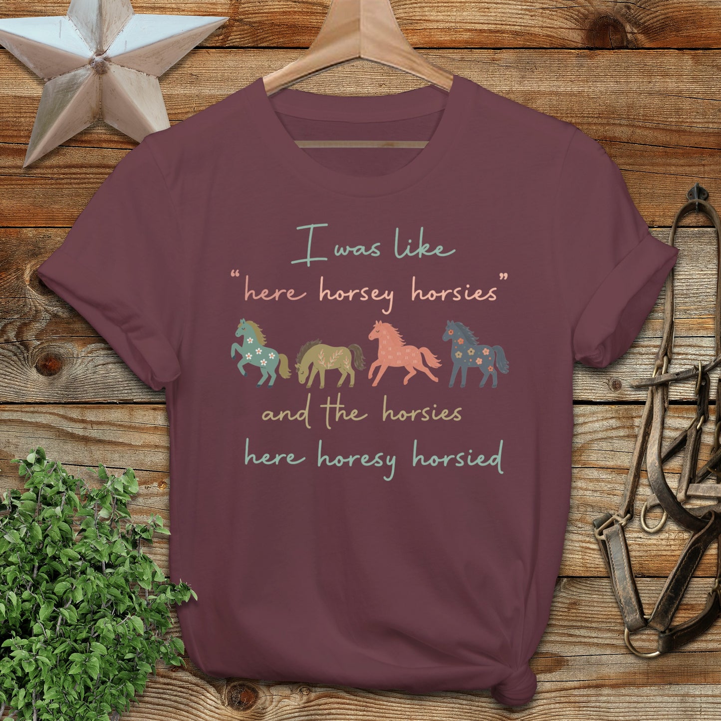 Maroon t-shirt with "I was like 'here horsey horsies' and the horsies here horsey horsied" text.