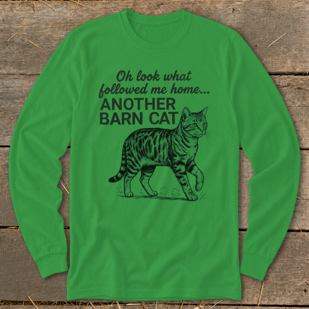 Green long sleeve shirt with a drawing of a barn cat and text reading "Oh look what followed me home... ANOTHER BARN CAT".