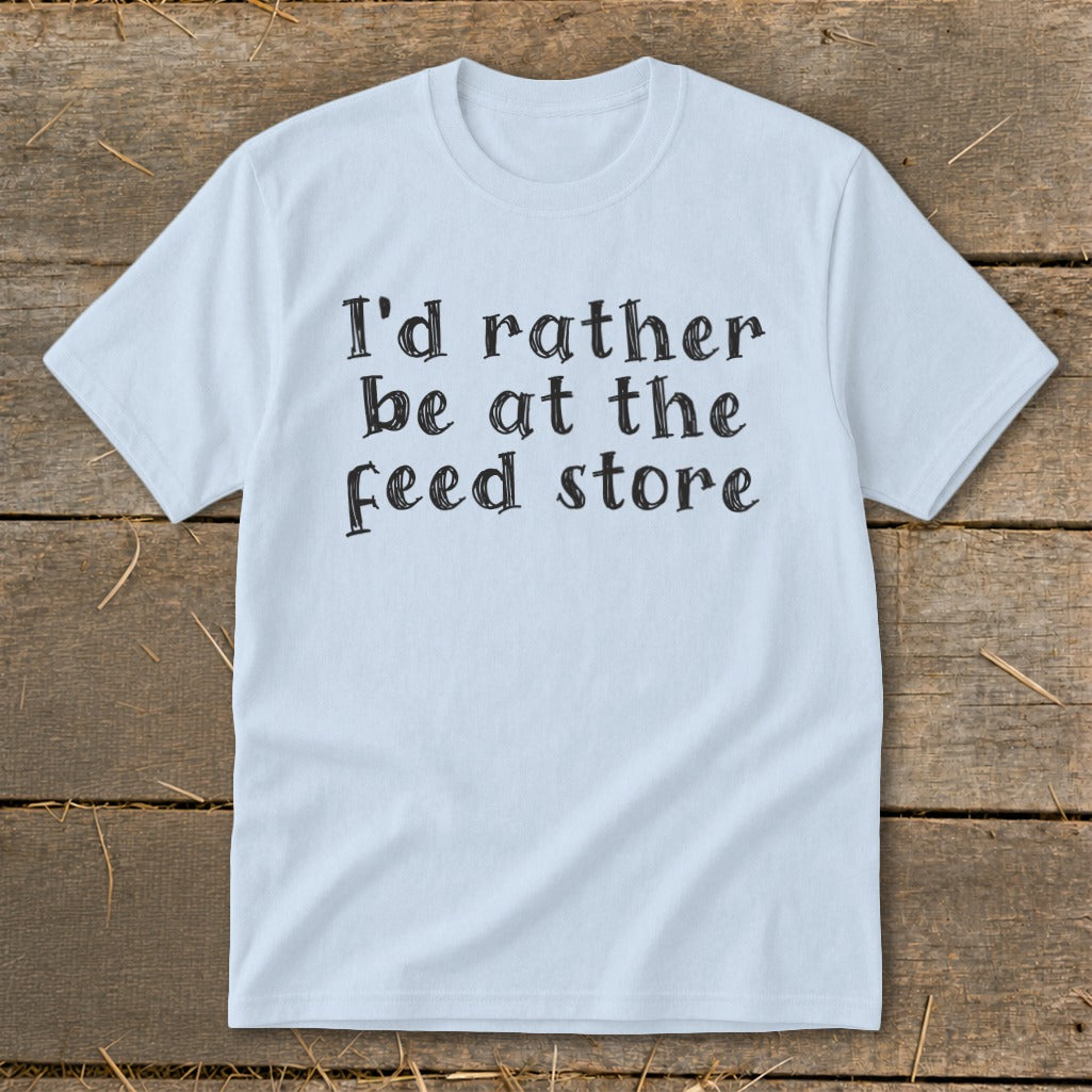 Light blue t-shirt with black text: "I'd rather be at the feed store."