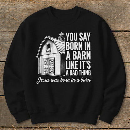 Black sweatshirt with barn graphic and "You say born in a barn like it's a bad thing. Jesus was born in a barn" text.