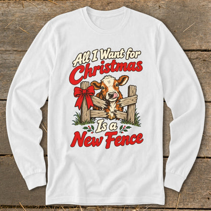 White long sleeve shirt with a cow and Christmas text that says "All I Want for Christmas Is a New Fence".