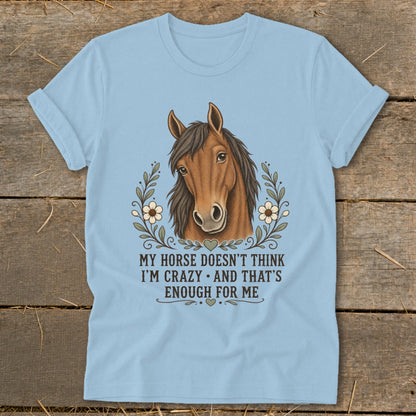 Light blue t-shirt with horse graphic and text: "MY HORSE DOESN'T THINK I'M CRAZY AND THAT'S ENOUGH FOR ME".