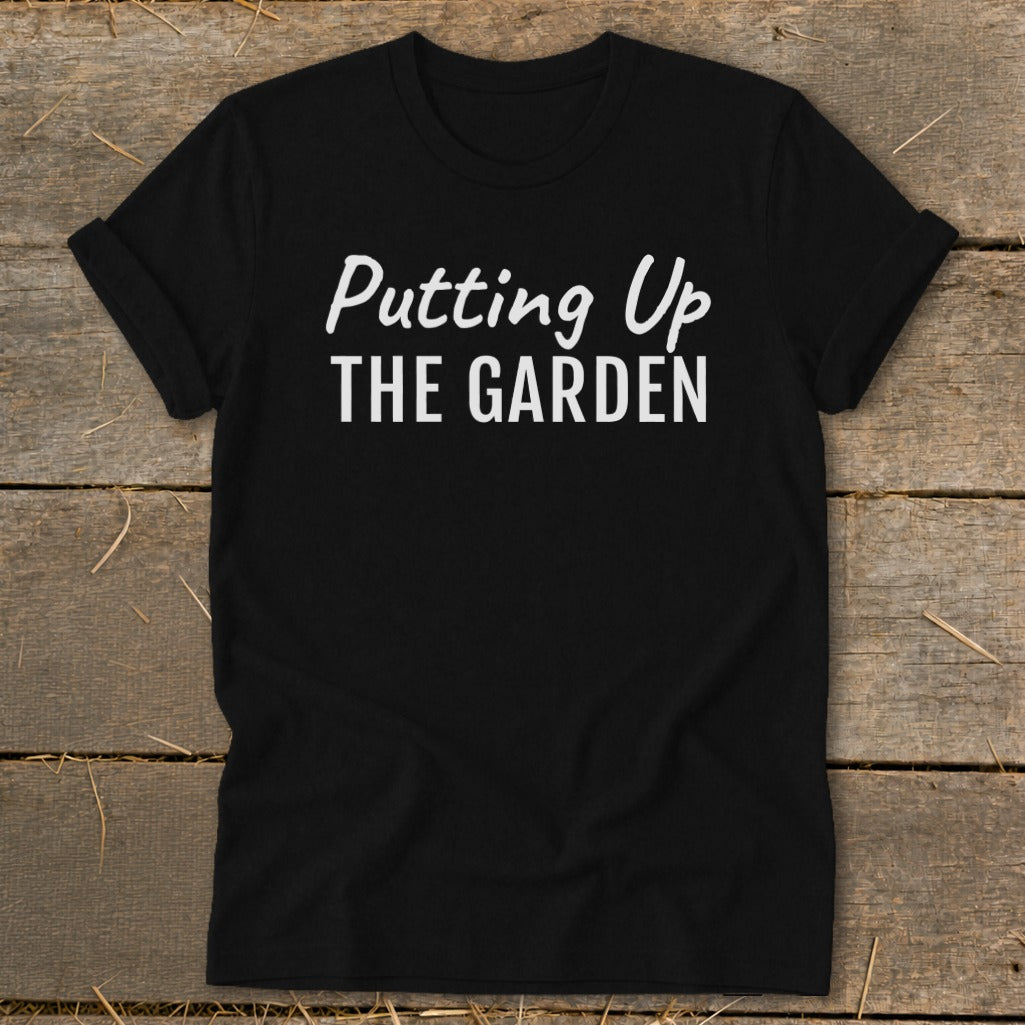 Black t-shirt with white text reading "Putting Up THE GARDEN".