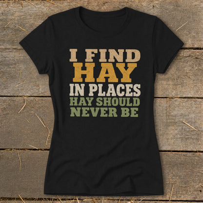 Black t-shirt with text: I FIND HAY IN PLACES HAY SHOULD NEVER BE.