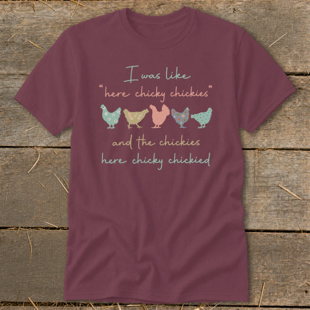 Maroon t-shirt with text "I was like 'here chicky chickies' and the chickies here chicky chickied".