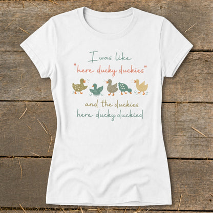 White t-shirt with ducks and text: "I was like "here ducky duckies" and the duckies here ducky duckied"