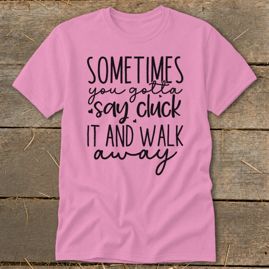 Pink t-shirt with black text that reads "Sometimes you gotta say cluck it and walk away."