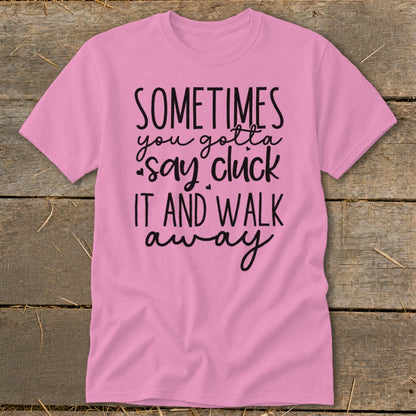 Pink t-shirt with black text that reads "Sometimes you gotta say cluck it and walk away."