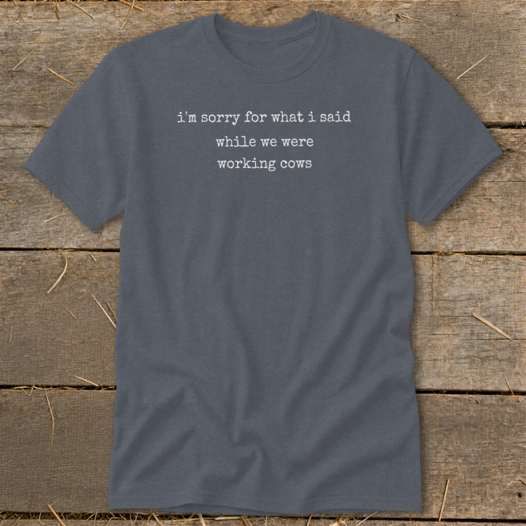 Dark gray t-shirt with white text: "i'm sorry for what i said while we were working cows."