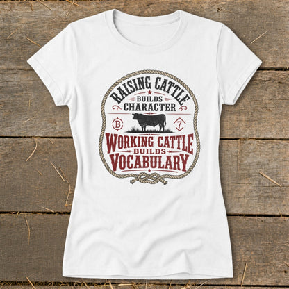 White t-shirt with "Raising Cattle Builds Character, Working Cattle Builds Vocabulary" text.