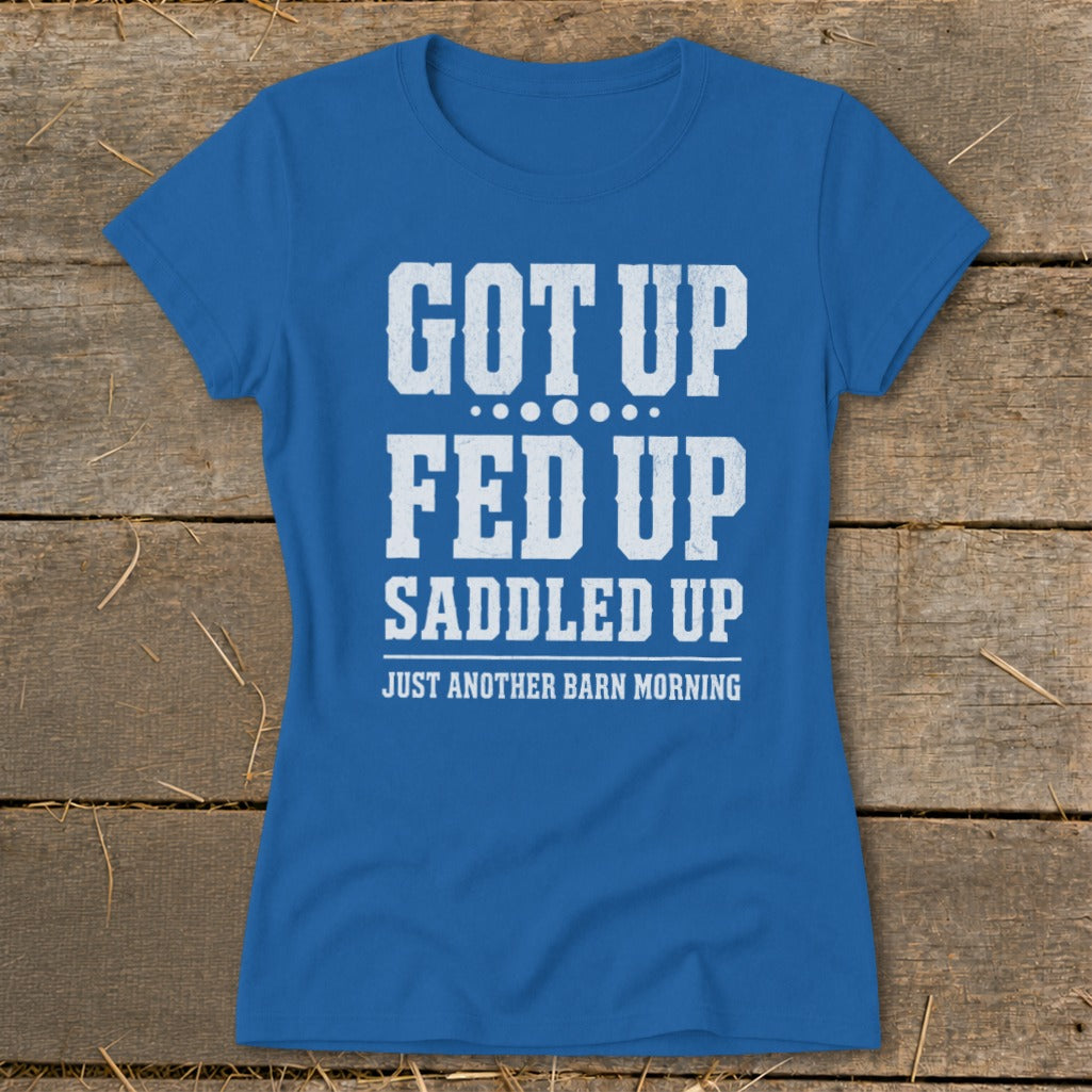 Blue t-shirt with white text: "Got Up, Fed Up, Saddled Up, Just Another Barn Morning".