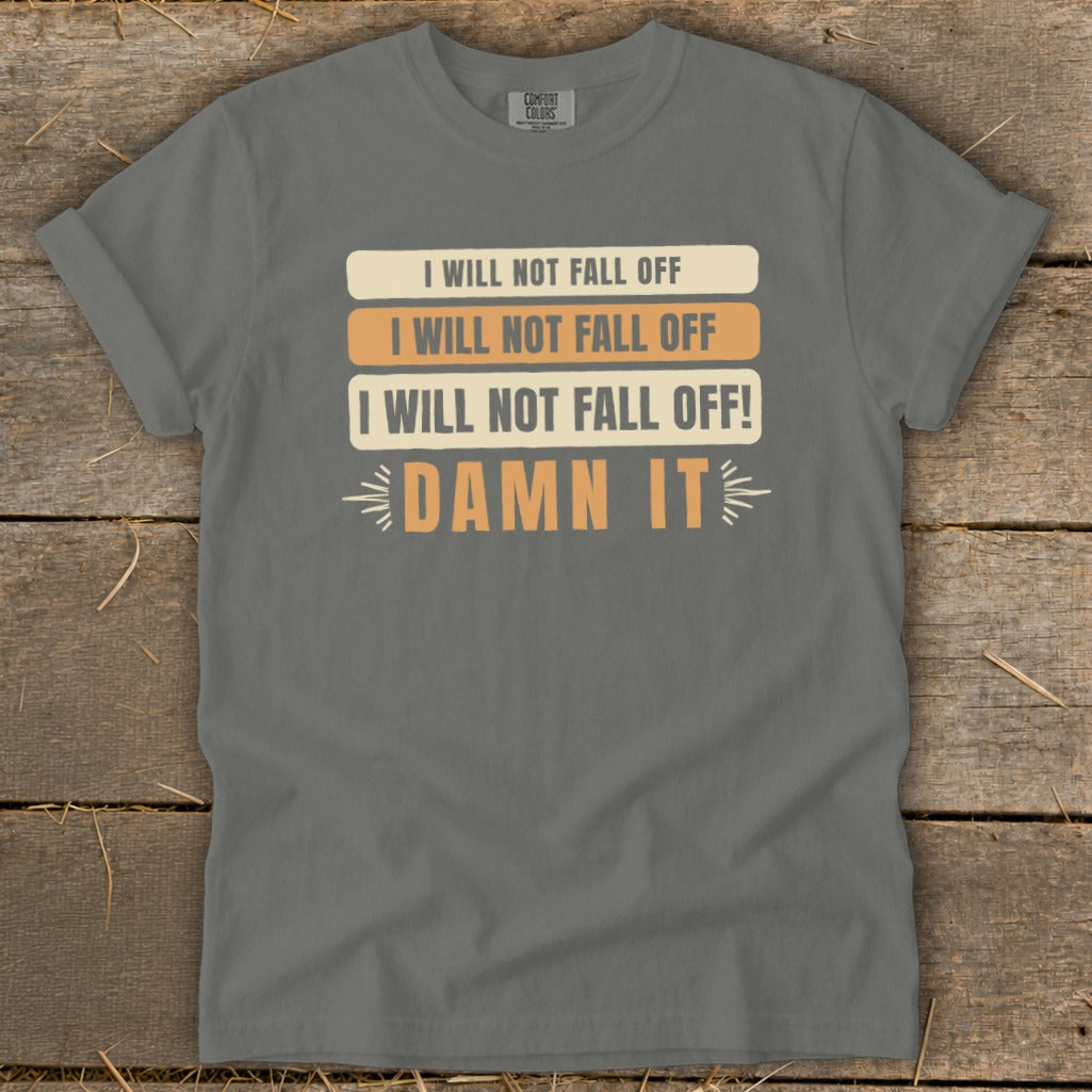 Grey t-shirt with text "I WILL NOT FALL OFF" repeated and "DAMN IT".