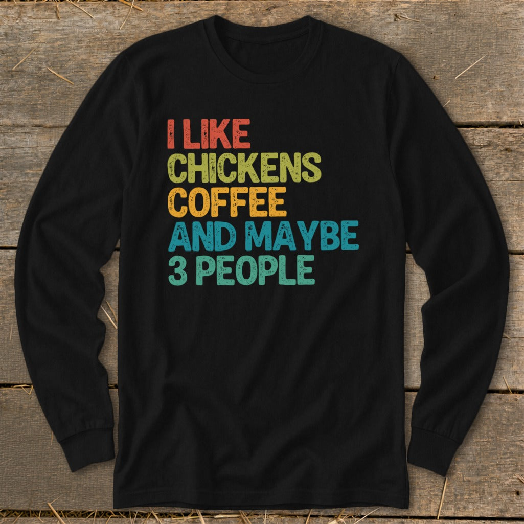 Black long sleeve shirt with text: I like chickens coffee and maybe 3 people.
