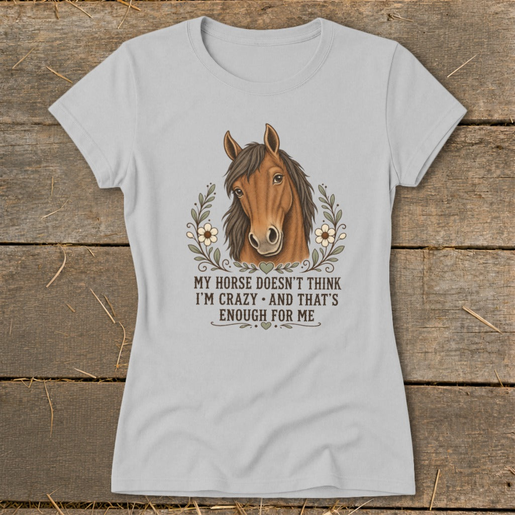 Light grey t-shirt with a horse head illustration and text: My horse doesn't think I'm crazy.