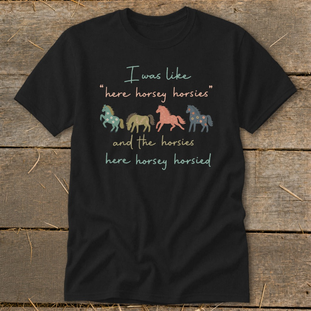 Black t-shirt with horses and text "I was like 'here horsey horsies' and the horsies here horsey horsied."