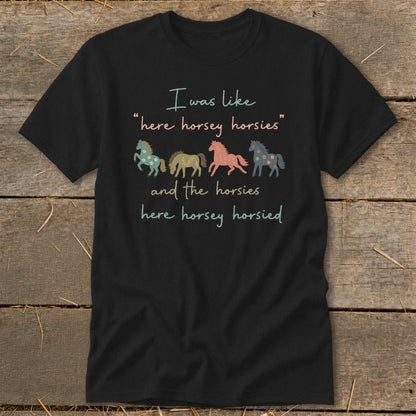 Black t-shirt with horses and text "I was like 'here horsey horsies' and the horsies here horsey horsied."