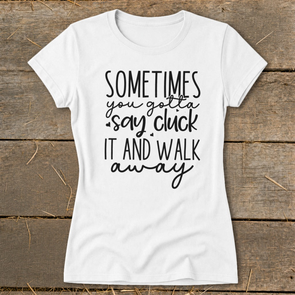 White t-shirt with black text: "Sometimes you gotta say cluck it and walk away."