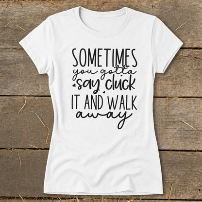 White t-shirt with black text: "Sometimes you gotta say cluck it and walk away."