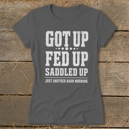 Dark gray t-shirt with white text reading "GOT UP FED UP SADDLED UP JUST ANOTHER BARN MORNING".