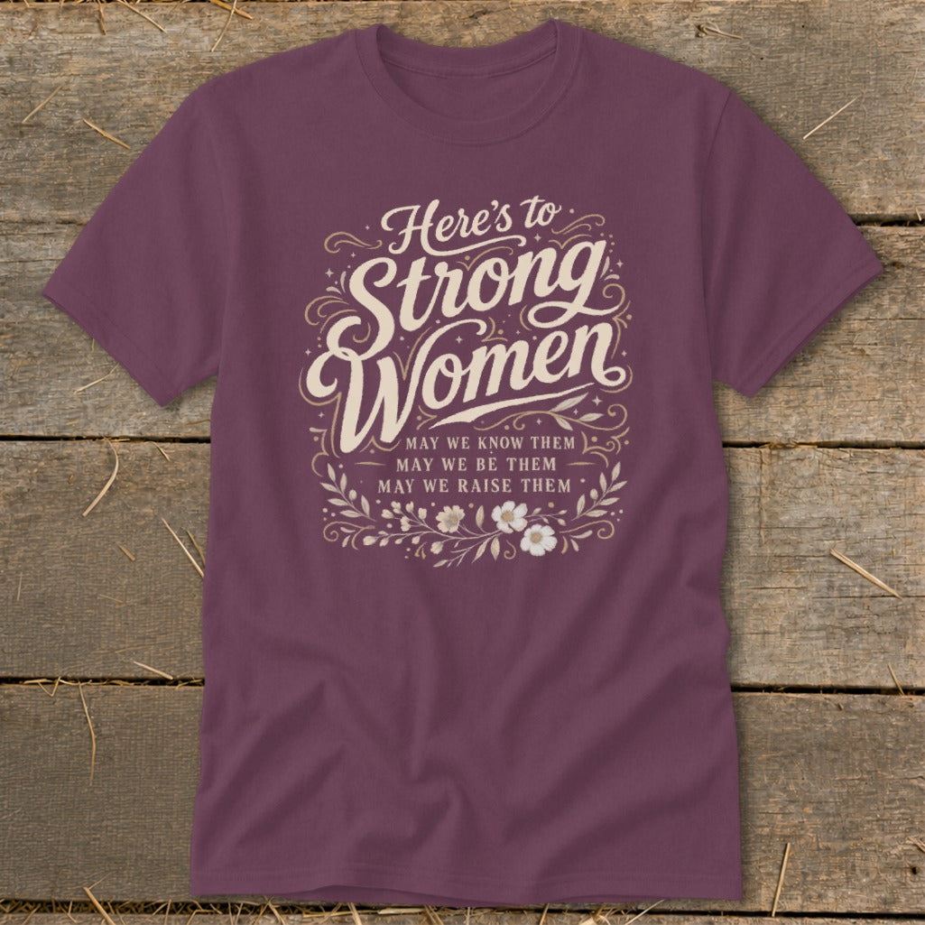 Purple t-shirt with "Here's to Strong Women. May we know them, may we be them, may we raise them."