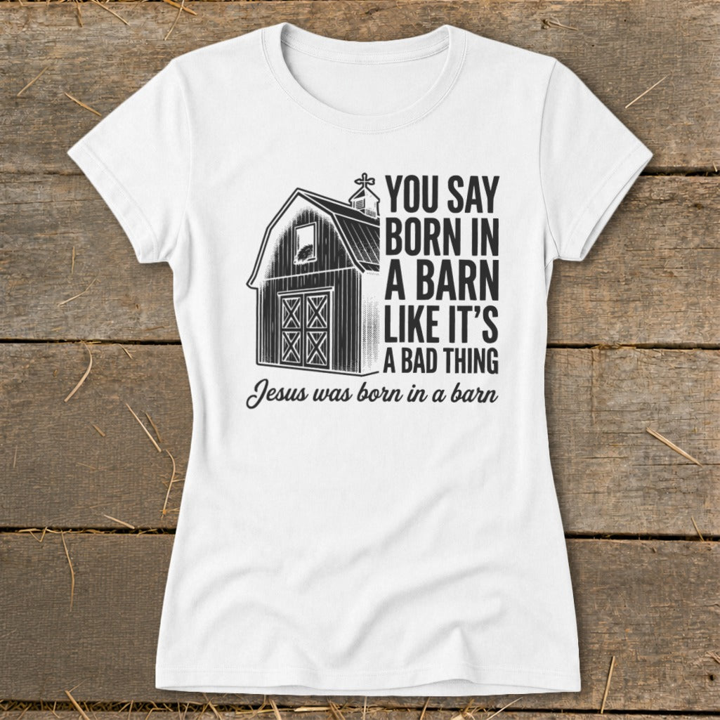 White t-shirt with barn graphic and text: "You say born in a barn like it's a bad thing. Jesus was born in a barn."