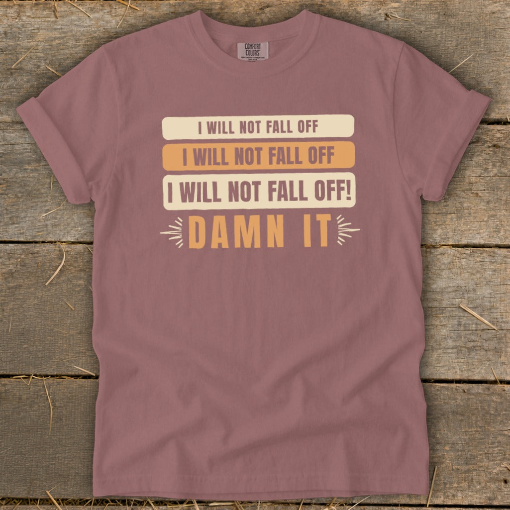 Mauve t-shirt with text "I WILL NOT FALL OFF" and "DAMN IT".