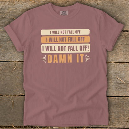 Mauve t-shirt with text "I WILL NOT FALL OFF" and "DAMN IT".
