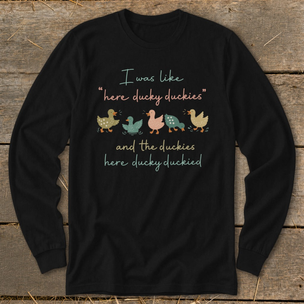Black long sleeve shirt with ducks and text "I was like 'here ducky duckies' and the duckies here ducky duckied".