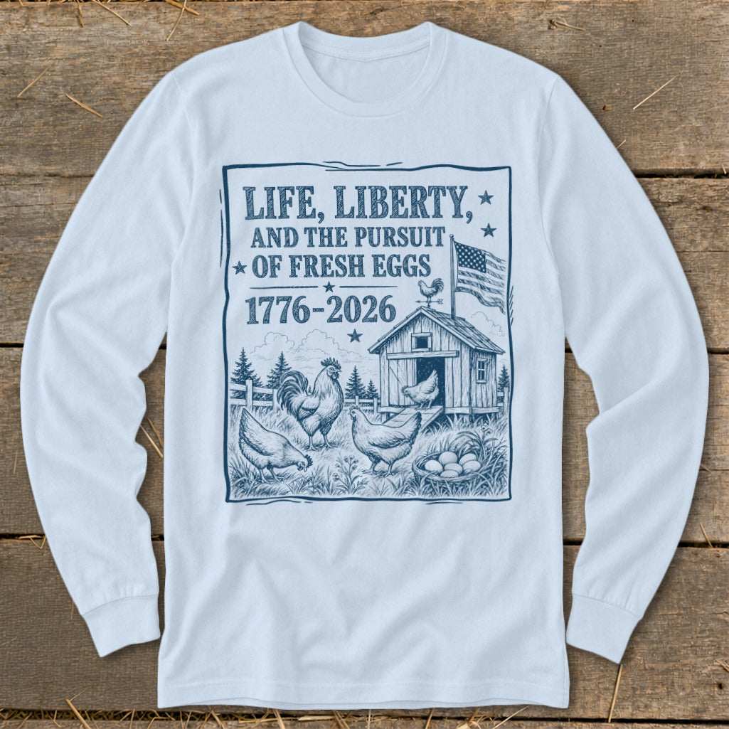 Long sleeve shirt with graphic: LIFE, LIBERTY, AND THE PURSUIT OF FRESH EGGS 1776-2026