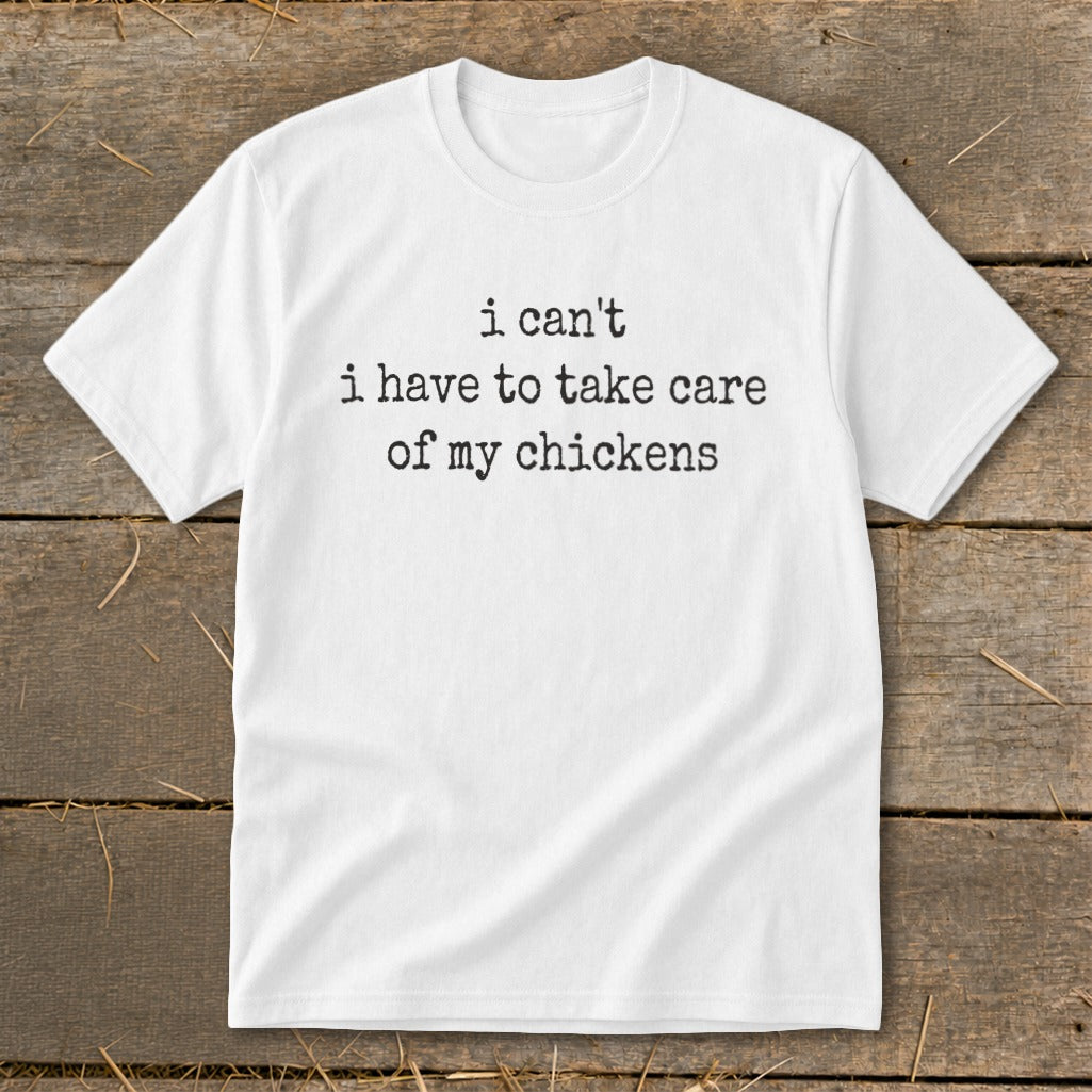 White t-shirt with black text reading "i can't i have to take care of my chickens".