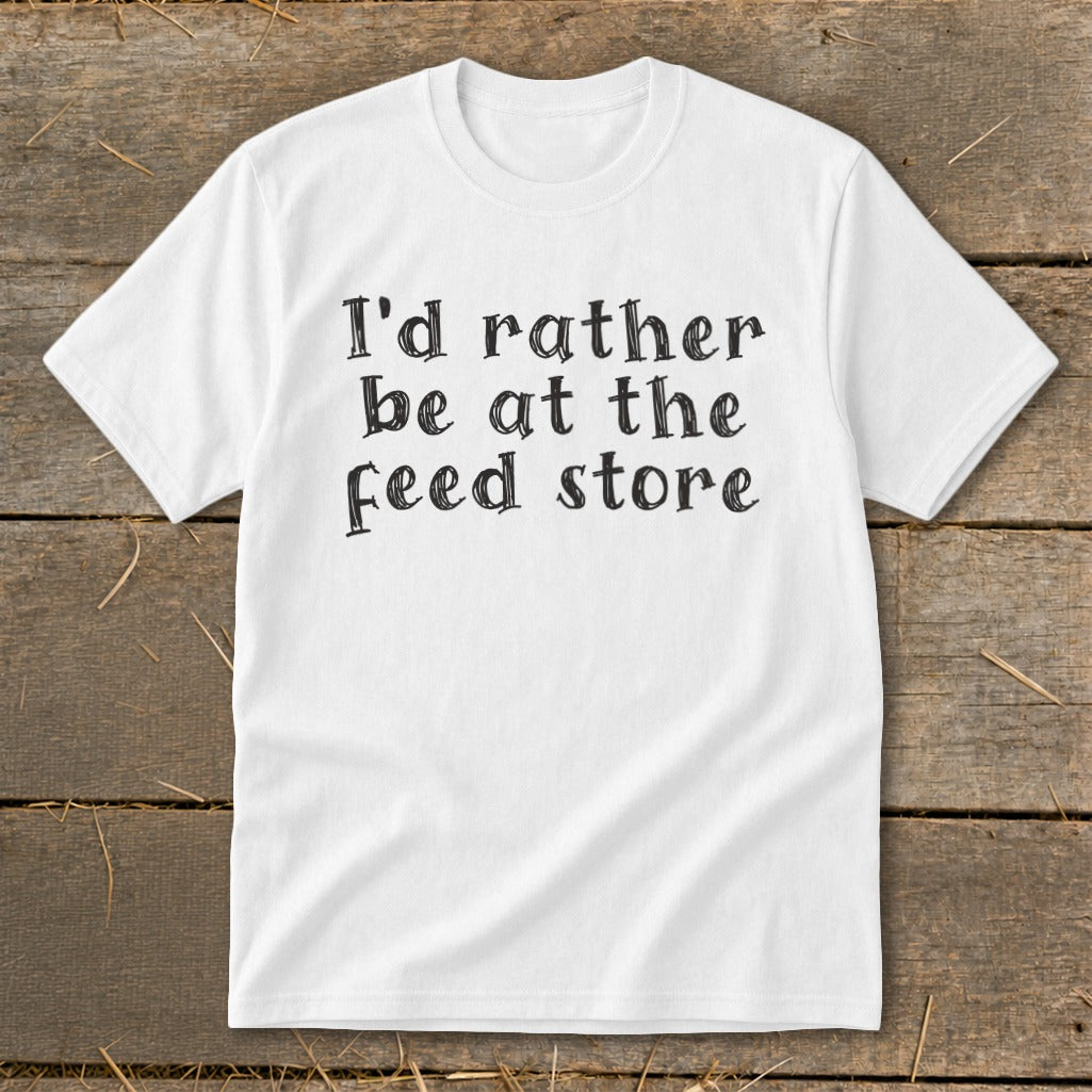 White t-shirt with black text that says "I'd rather be at the feed store".