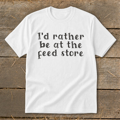 White t-shirt with black text that says "I'd rather be at the feed store".