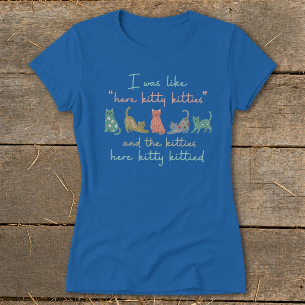 Blue t-shirt with "I was like 'here kitty kitties' and the kitties here kitty kittied" and colorful cats.