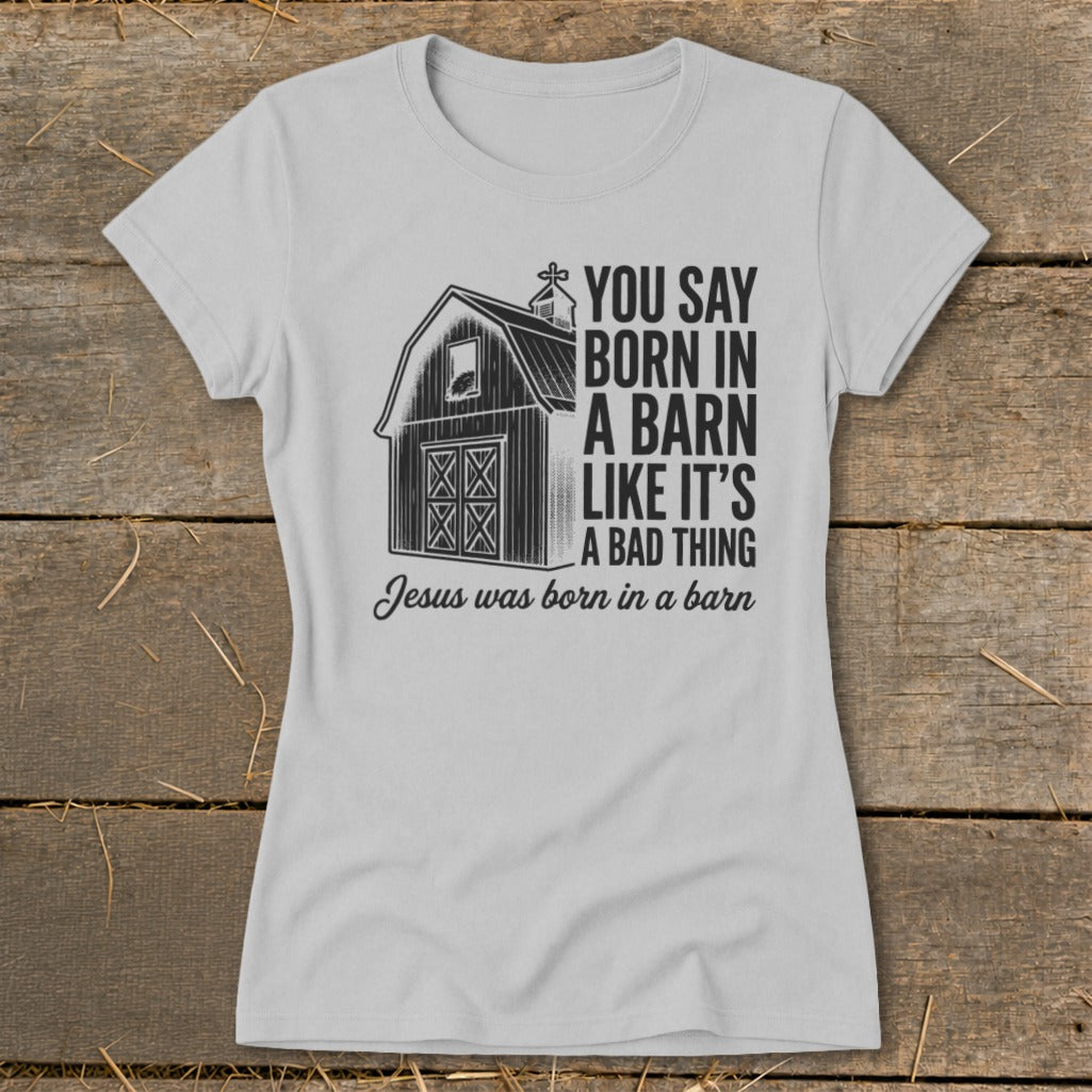 Grey t-shirt with barn graphic and text: "You say born in a barn like it's a bad thing. Jesus was born in a barn."