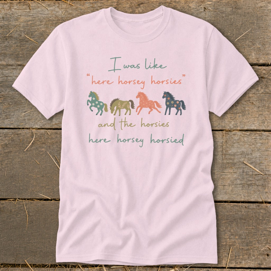 Pink t-shirt with "I was like 'here horsey horsies' and the horsies here horsey horsied" and four horses.