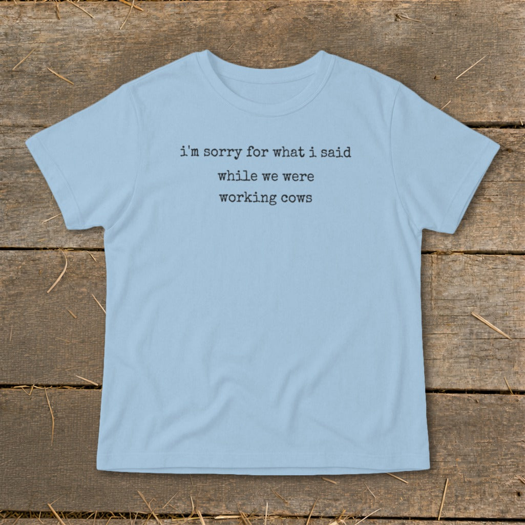 Light blue t-shirt with text: "i'm sorry for what i said while we were working cows"
