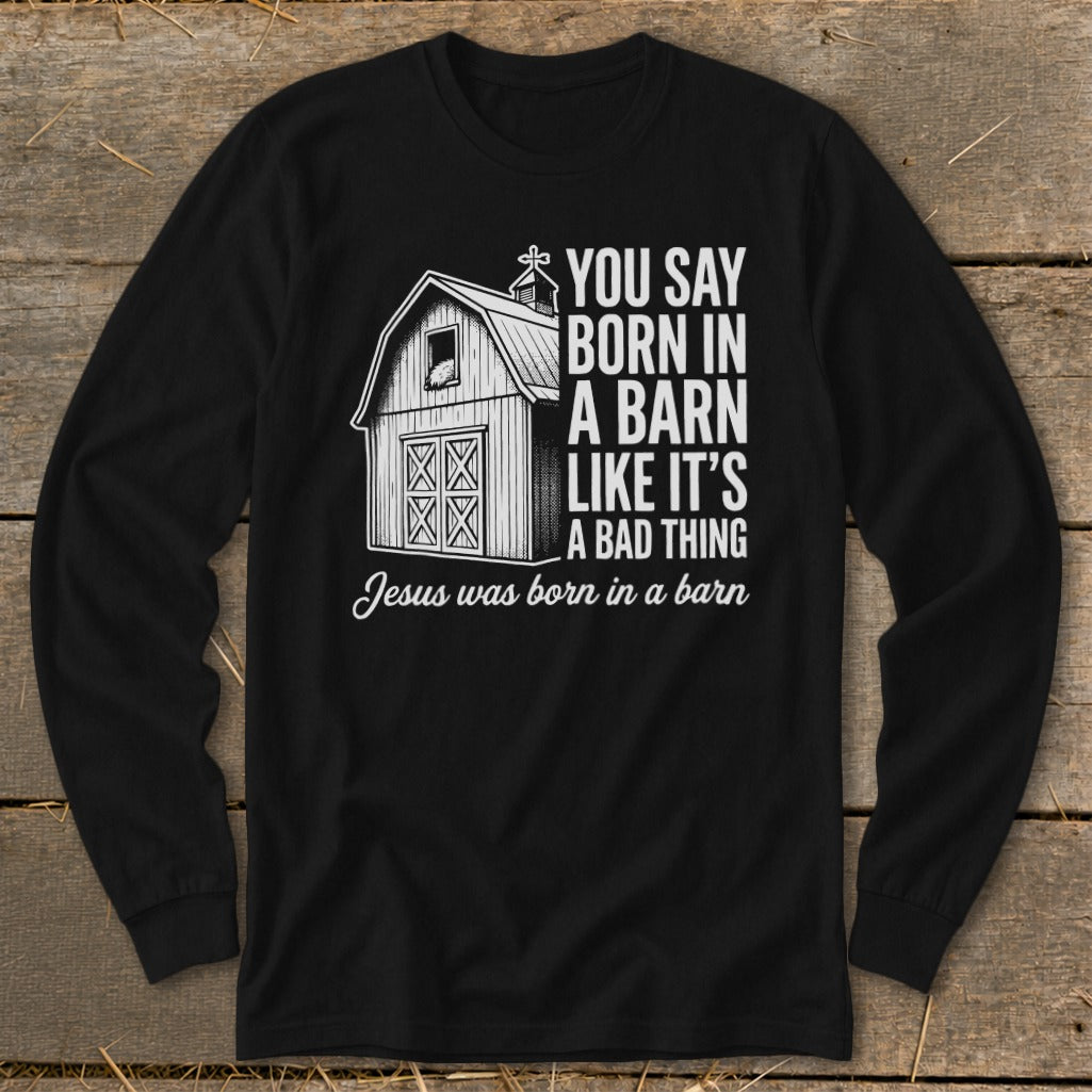 Black long-sleeve shirt with barn graphic and text "You say born in a barn like it's a bad thing Jesus was born in a barn".