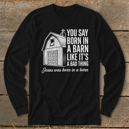 Black long-sleeve shirt with barn graphic and text "You say born in a barn like it's a bad thing Jesus was born in a barn".