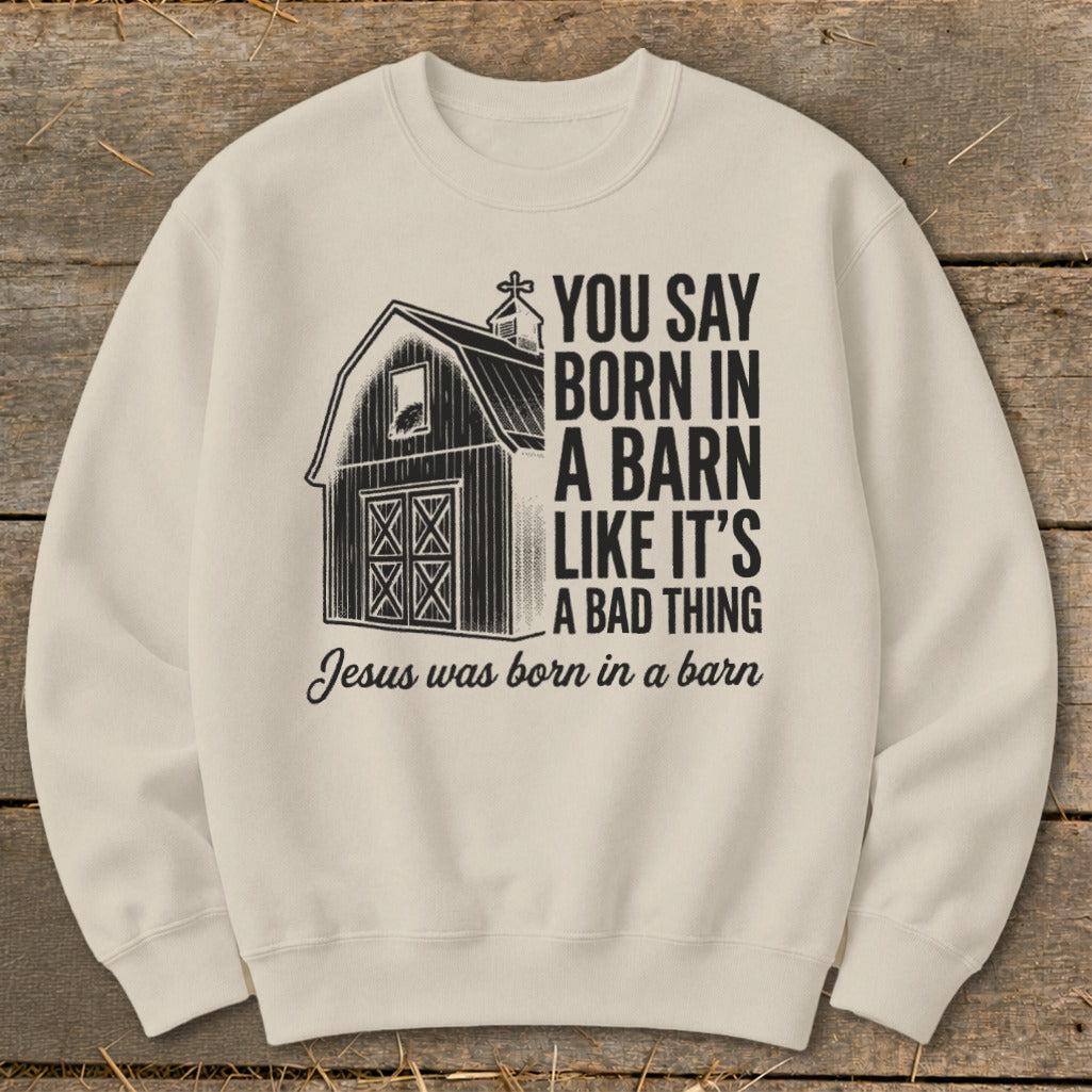 Cream sweatshirt with barn graphic and text: "You say born in a barn like it's a bad thing. Jesus was born in a barn."
