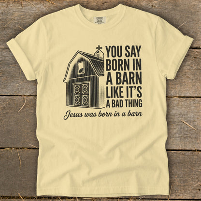 Yellow t-shirt with barn graphic and text: "YOU SAY BORN IN A BARN LIKE IT'S A BAD THING. Jesus was born in a barn."