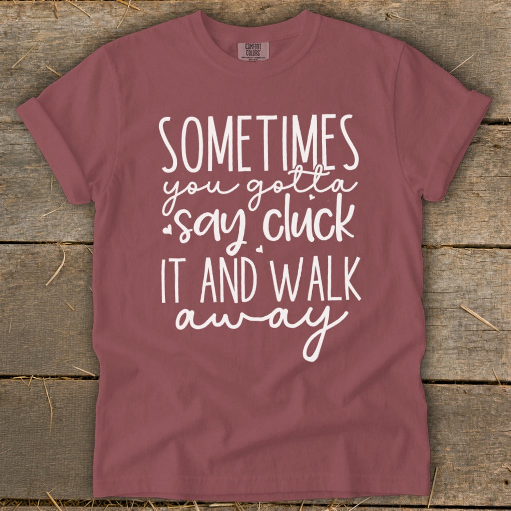 Burgundy t-shirt with white text reading "Sometimes you gotta say cluck it and walk away."