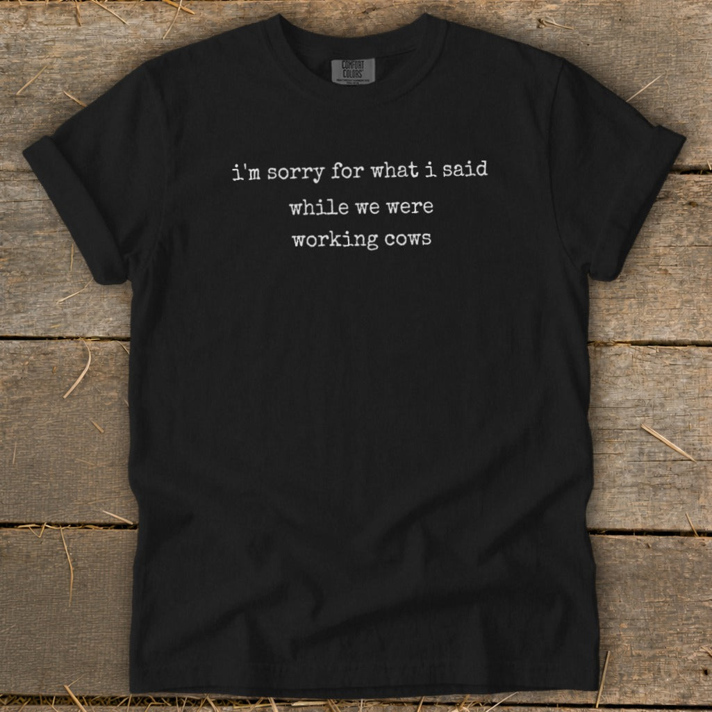 Black t-shirt with white text that says "i'm sorry for what i said while we were working cows".