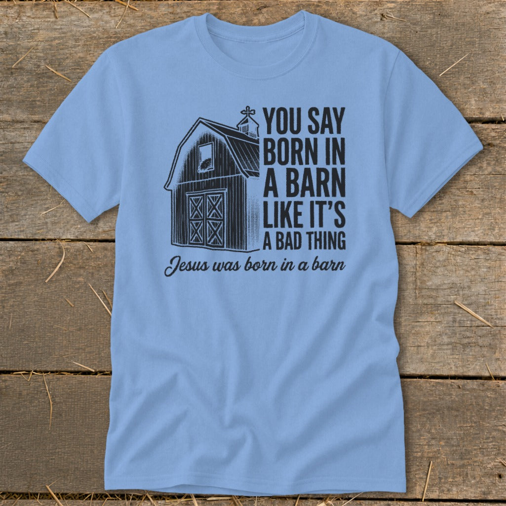 Light blue t-shirt with barn graphic and text: "You say born in a barn like it's a bad thing. Jesus was born in a barn."