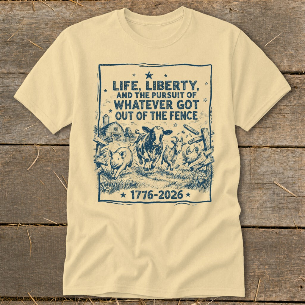Cream t-shirt with farm animals breaking out of a fence and text "Life, Liberty, and the Pursuit of Whatever Got Out of the Fence".