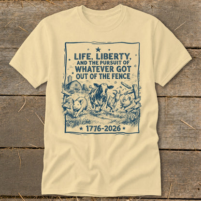 Cream t-shirt with farm animals breaking out of a fence and text "Life, Liberty, and the Pursuit of Whatever Got Out of the Fence".