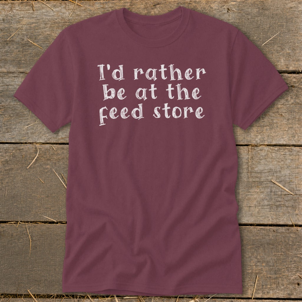 Maroon t-shirt with white text that reads "I'd rather be at the feed store."