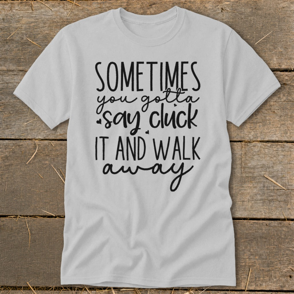 Light grey t-shirt with black text: "Sometimes you gotta say cluck it and walk away."