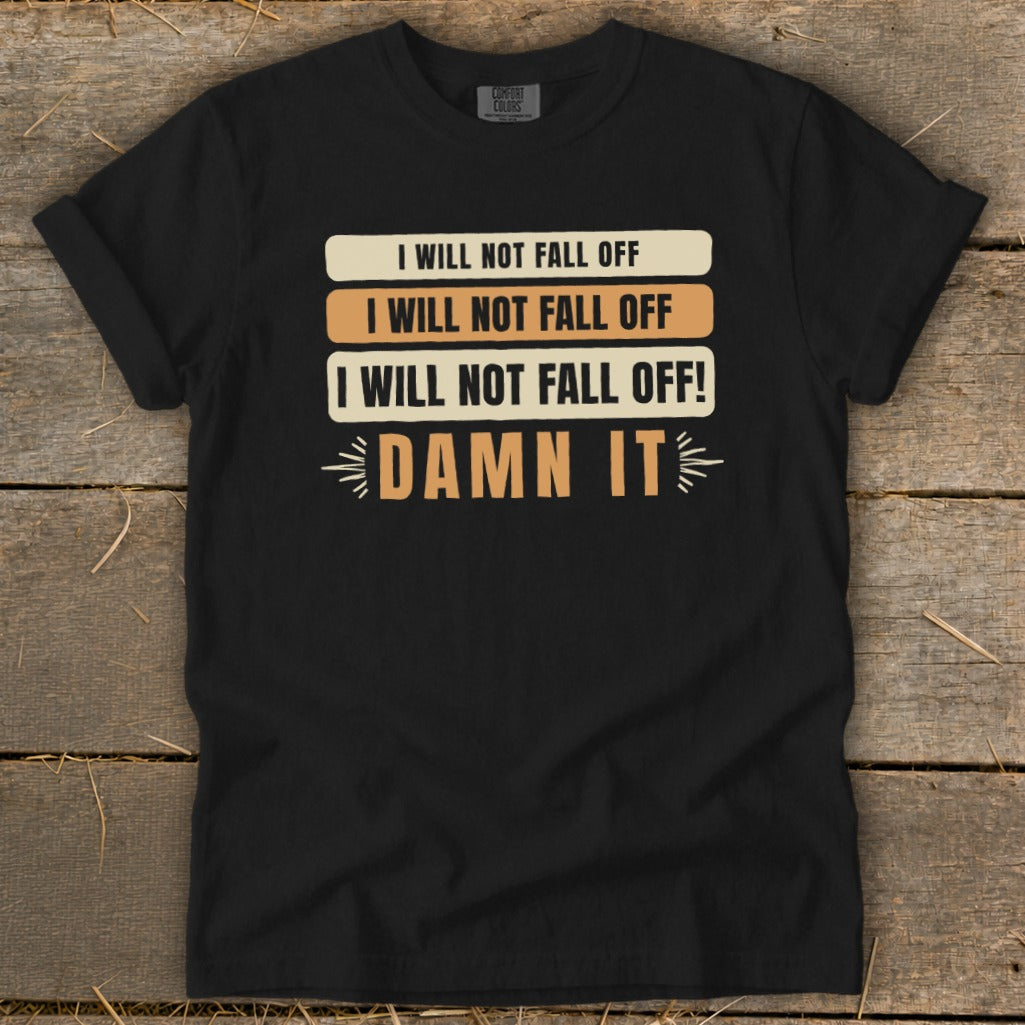 Black t-shirt with text "I WILL NOT FALL OFF" repeated, ending with "DAMN IT".